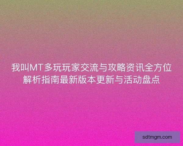 我叫MT多玩玩家交流与攻略资讯全方位解析指南最新版本更新与活动盘点
